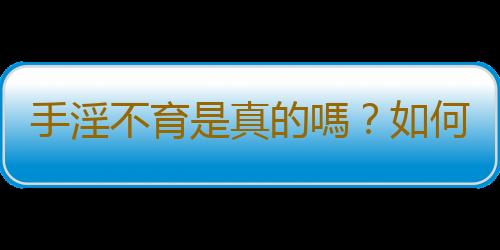 手淫不育是真的嗎？如何戒除手淫