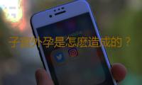 子宮外孕是怎麽造成的？五原因最常見
